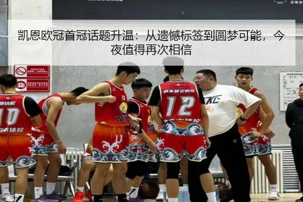 凯恩欧冠首冠话题升温：从遗憾标签到圆梦可能，今夜值得再次相信